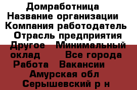 Домработница › Название организации ­ Компания-работодатель › Отрасль предприятия ­ Другое › Минимальный оклад ­ 1 - Все города Работа » Вакансии   . Амурская обл.,Серышевский р-н